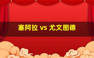 塞阿拉 vs 尤文图德